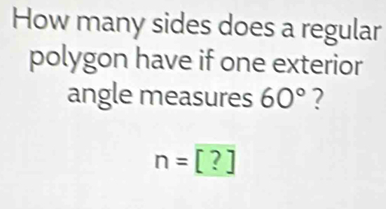 How many sides does a regular 
polygon have if one exterior 
angle measures 60° ?
n=[?]