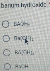 barium hydroxide
BAOH_2
Ba(CH)_2
BA(OH)_3
BaOH