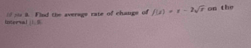 Find the average rate of change of f(x)=x-2sqrt(x) on the 
interval 11:9