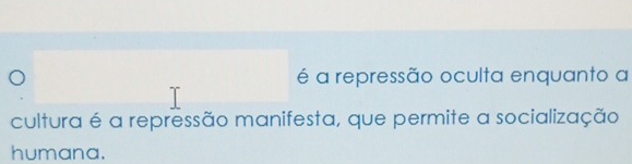 é a repressão oculta enquanto a 
cultura é a repressão manifesta, que permite a socialização 
humana.