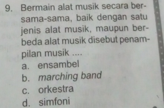 Bermain alat musik secara ber-
sama-sama, baik dengan satu
jenis alat musik, maupun ber-
beda alat musik disebut penam-
pilan musik ....
a. ensambel
b. marching band
c. orkestra
d. simfoni