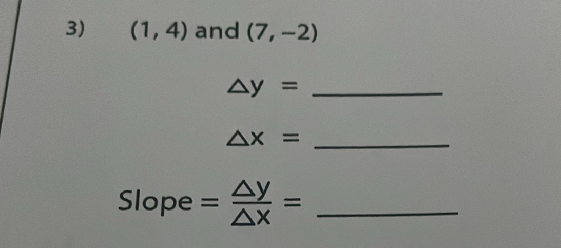 (1,4) and (7,-2)
_ △ y=
_ △ x=
Slope = △ y/△ x = _