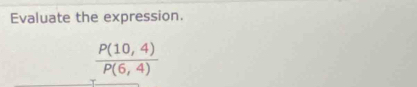 Evaluate the expression.
 (P(10,4))/P(6,4) 