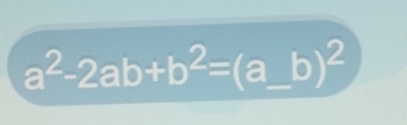 a^2-2ab+b^2=(a_ b)^2