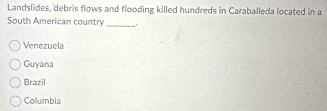 Landslides, debris flows and flooding killed hundreds in Caraballeda located in a
South American country_ .
Venezuela
Guyana
Brazil
Columbia
