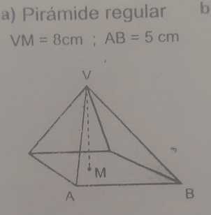 Pirámide regular b
VM=8cm; AB=5cm