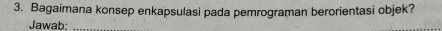 Bagaimana konsep enkapsulasi pada pemrograman berorientasi objek? 
Jawab:_