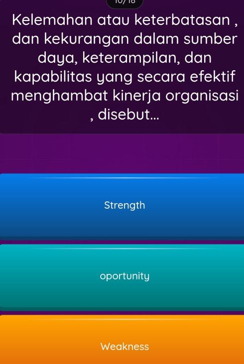 Kelemahan atau keterbatasan ,
dan kekurangan dalam sumber
daya, keterampilan, dan
kapabilitas yang secara efektif
menghambat kinerja organisasi
, disebut...
Strength
oportunity
Weakness