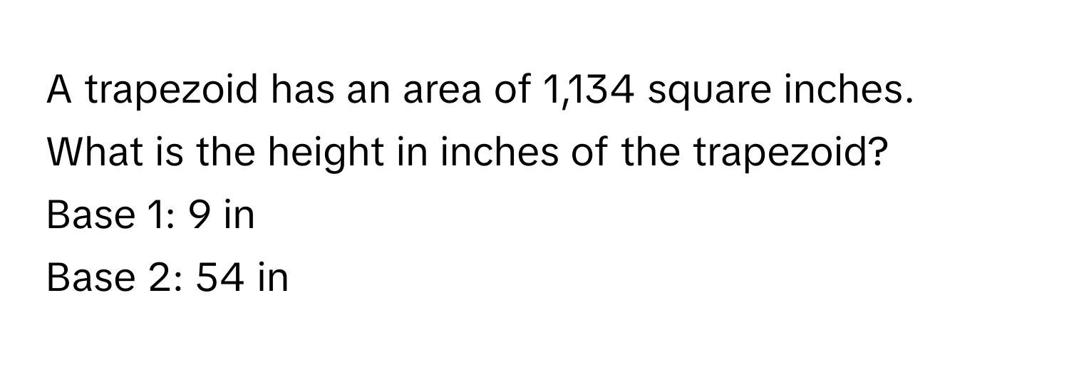 A trapezoid has an area of 1,134 square inches. What is the height in inches of the trapezoid? 

Base 1: 9 in
Base 2: 54 in