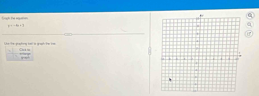 a 
Graph the equation.
y=-4x+3
a 
Use the graphing tool to graph the line. 
Click to 
enlarge 
graph