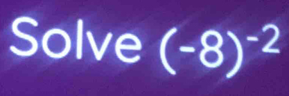 Solve (-8)^-2