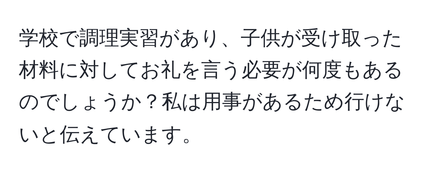 学校で調理実習があり、子供が受け取った材料に対してお礼を言う必要が何度もあるのでしょうか？私は用事があるため行けないと伝えています。