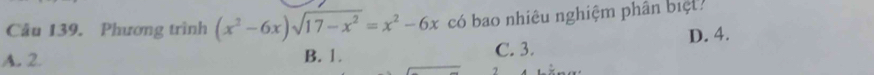 Phương trình (x^2-6x)sqrt(17-x^2)=x^2-6x có bao nhiêu nghiệm phân biệt?
D. 4.
A. 2 B. 1. C. 3.