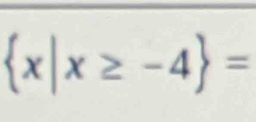  x|x≥ -4 =