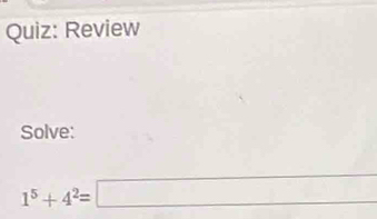 Review 
Solve:
1^5+4^2=□