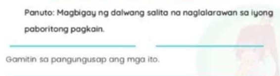 Panuto: Magbigay ng dalwang salita na naglalarawan sa iyong 
paboritong pagkain. 
_ 
_ 
Gamitin sa pangungusap ang mga ito.