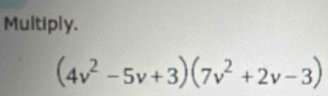 Multiply.
(4v^2-5v+3)(7v^2+2v-3)