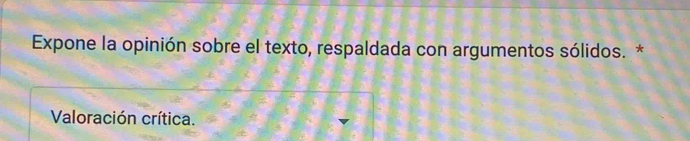 Expone la opinión sobre el texto, respaldada con argumentos sólidos. *
Valoración crítica.