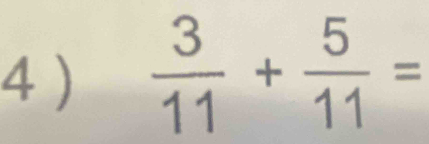 4 )
 3/11 + 5/11 =