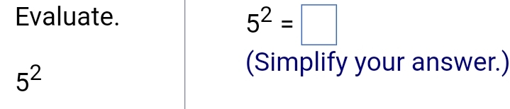 Evaluate.
5^2=□
5^2
(Simplify your answer.)