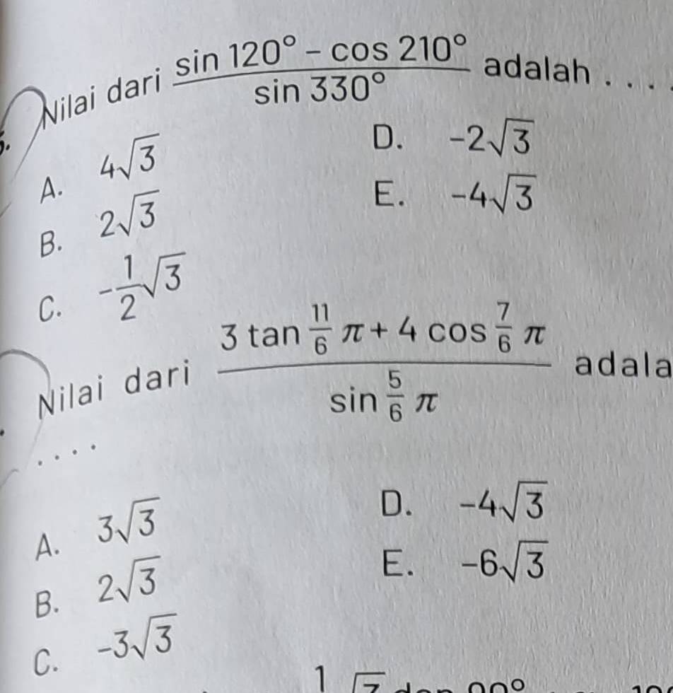 Nilai dari
 (sin 120°-cos 210°)/sin 330°  adalah . . .
4sqrt(3)
D. -2sqrt(3)
A. 2sqrt(3)
E. -4sqrt(3)
B. - 1/2 sqrt(3)
C.
Nilai dari
frac 3tan  11/6 π +4cos  7/6 π sin  5/6 π  adala
A. 3sqrt(3)
D. -4sqrt(3)
B. 2sqrt(3)
E. -6sqrt(3)
C. -3sqrt(3)
1