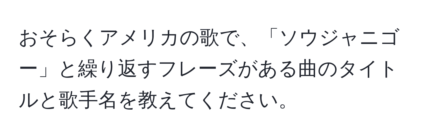 おそらくアメリカの歌で、「ソウジャニゴー」と繰り返すフレーズがある曲のタイトルと歌手名を教えてください。