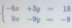 beginarrayl -6x+3y=18 9x-9y=-9endarray.