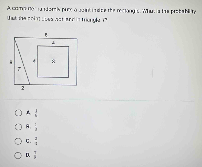 A computer randomly puts a point inside the rectangle. What is the probability
that the point does not land in triangle 7?
A.  1/8 
B.  1/3 
C.  2/3 
D.  7/8 