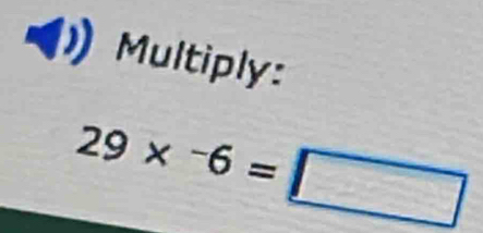 Multiply:
29*^-6=□