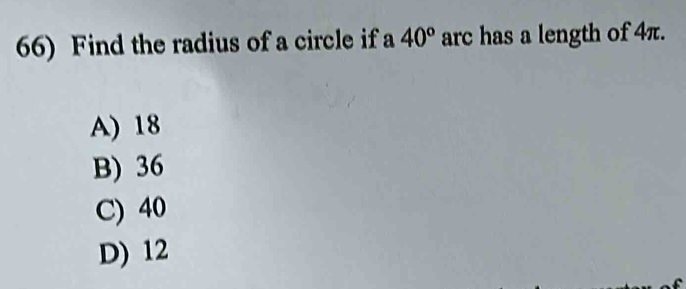 Find the radius of a circle if a 40° arc has a length of 4π.
A) 18
B) 36
C) 40
D) 12