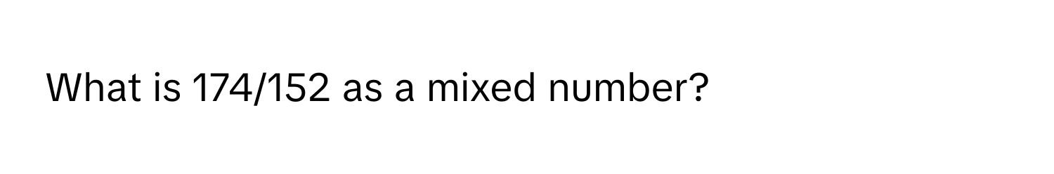 What is 174/152 as a mixed number?