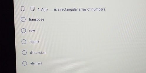 A(n) _ is a rectangular array of numbers.
transpose
row
matrix
dimension
element