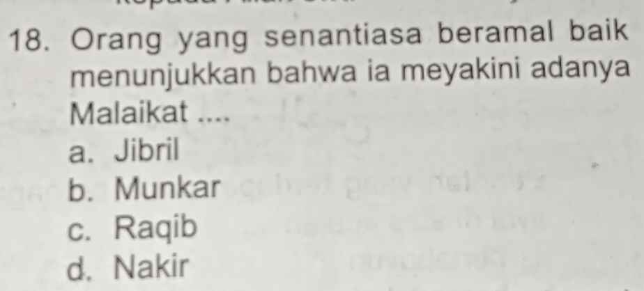 Orang yang senantiasa beramal baik
menunjukkan bahwa ia meyakini adanya
Malaikat ....
a. Jibril
b. Munkar
c. Raqib
d. Nakir