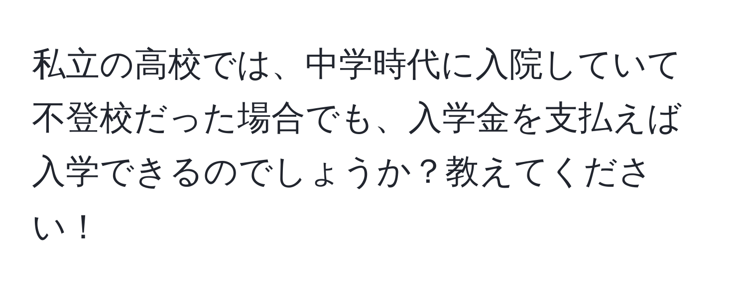 私立の高校では、中学時代に入院していて不登校だった場合でも、入学金を支払えば入学できるのでしょうか？教えてください！