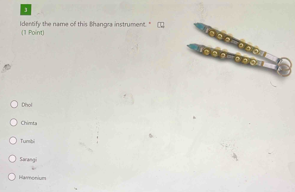 Identify the name of this Bhangra instrument. *
(1 Point)
10
t0
on
Dhol
Chimta
Tumbi
Sarangi
Harmonium