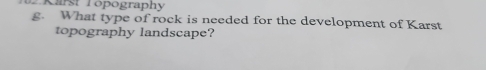 Karst Topography 
g. What type of rock is needed for the development of Karst 
topography landscape?