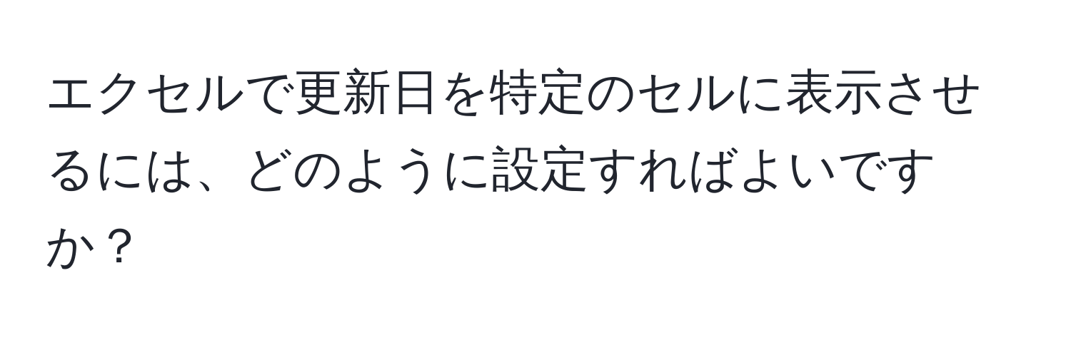 エクセルで更新日を特定のセルに表示させるには、どのように設定すればよいですか？