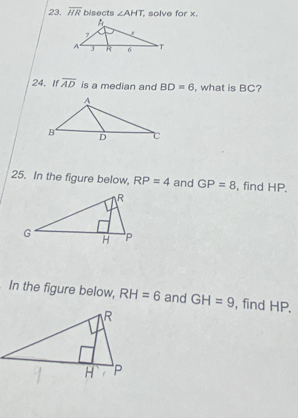 overline HR bisects ∠ AHT , solve for x. 
24. If overline AD is a median and BD=6 , what is BC? 
25. In the figure below, RP=4 and GP=8 , find HP. 
. In the figure below, RH=6 and GH=9 , find HP.