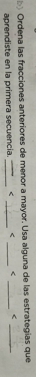 Ordena las fracciones anteriores de menor a mayor. Usa alguna de las estrategias que 
aprendiste en la primera secuencia._

< 
_ 
_ 
_