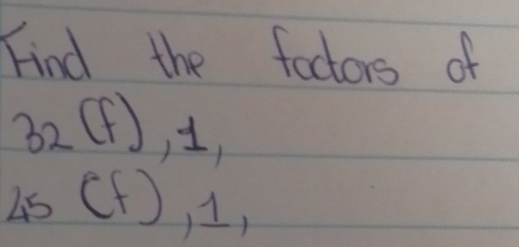 Find the factors of
32(f),1,
45(f),1,