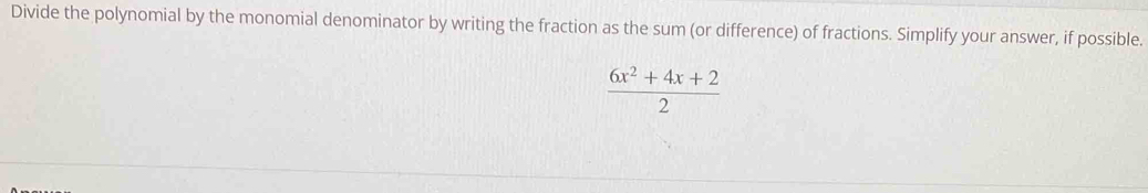 Divide the polynomial by the monomial denominator by writing the fraction as the sum (or difference) of fractions. Simplify your answer, if possible.
 (6x^2+4x+2)/2 