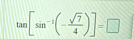 tan [sin^(-1)(- sqrt(7)/4 )]=□