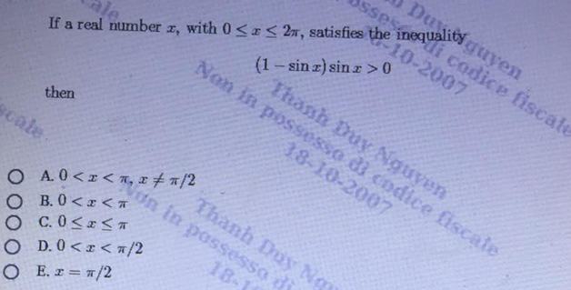 If a real number x, with 0≤ x≤ 2π , satisfies the inequality
(1-sin x)sin x>0
then
fiscal
cale
hanh Duy Nguye
m in possesso di códice fisca
A. 0 , x!= π /2
18-10 -200°
B. 0 Thanh Duy Ng
D. 0
C. 0≤ x≤ π n p ossess o
E. x=π /2
18-1