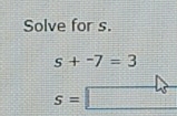 Solve for s.
s+-7=3
s=□