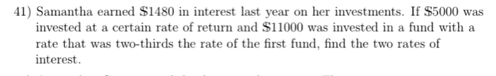 Samantha earned $1480 in interest last year on her investments. If $5000 was 
invested at a certain rate of return and $11000 was invested in a fund with a 
rate that was two-thirds the rate of the first fund, find the two rates of 
interest.