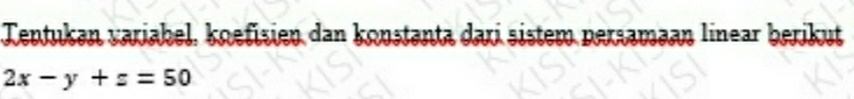 Tentukan variabel, knefisien dan konstanta dari sistem persamaan linear berikut
2x-y+z=50
