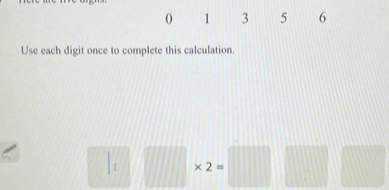 ( 1 3 5 6 
Use each digit once to complete this calculation.
□ * 2=□