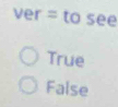 ver: =tosee
True
False