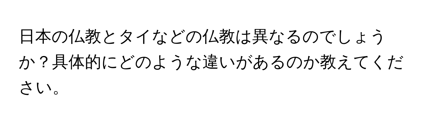 日本の仏教とタイなどの仏教は異なるのでしょうか？具体的にどのような違いがあるのか教えてください。