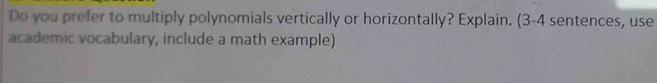 Do you prefer to multiply polynomials vertically or horizontally? Explain. (3-4 sentences, use 
academic vocabulary, include a math example)